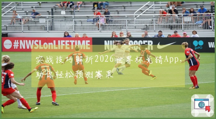 实战技巧解析2026世界杯竞猜App，助你轻松预测赛果