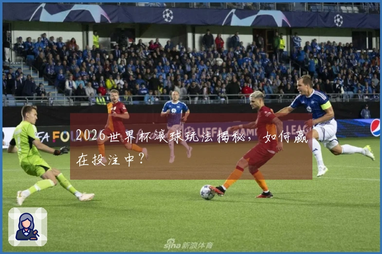 2026世界杯滚球玩法揭秘，如何赢在投注中？
