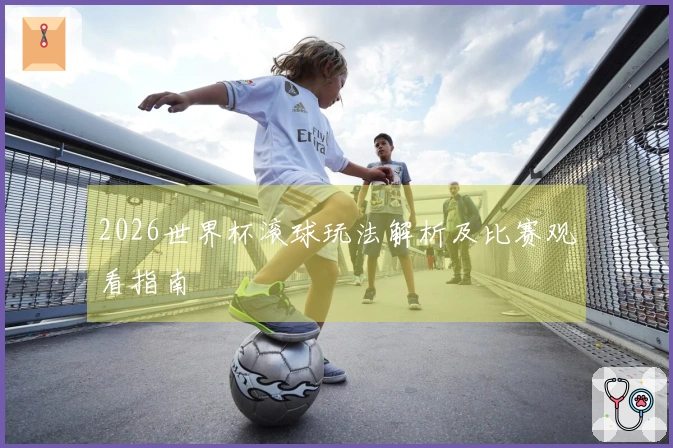 2026世界杯滚球玩法解析及比赛观看指南