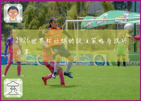 2026世界杯让球的投注策略与技巧分享