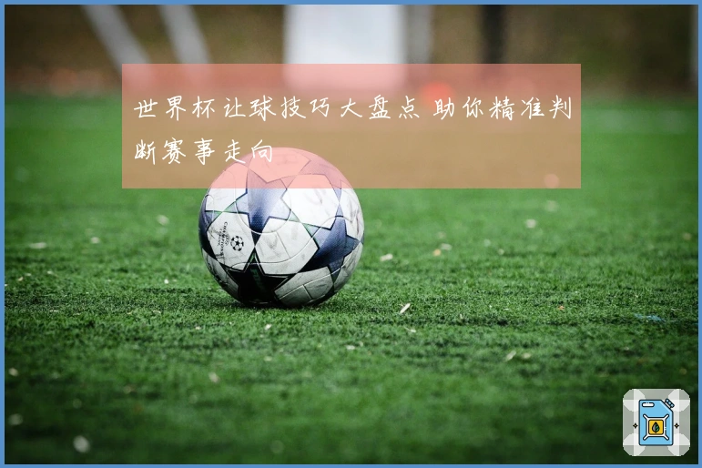 世界杯让球技巧大盘点 助你精准判断赛事走向