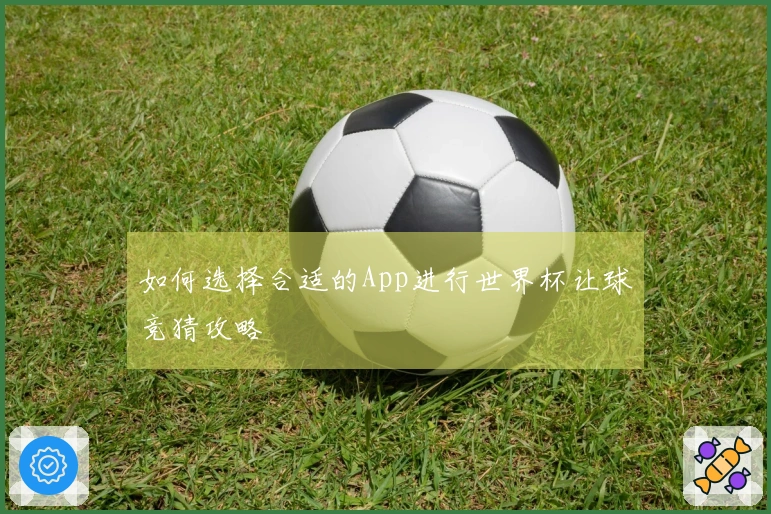 如何选择合适的App进行世界杯让球竞猜攻略