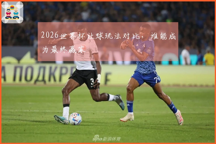 2026世界杯让球玩法对比，谁能成为最终赢家
