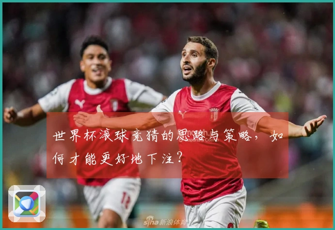 世界杯滚球竞猜的思路与策略，如何才能更好地下注？