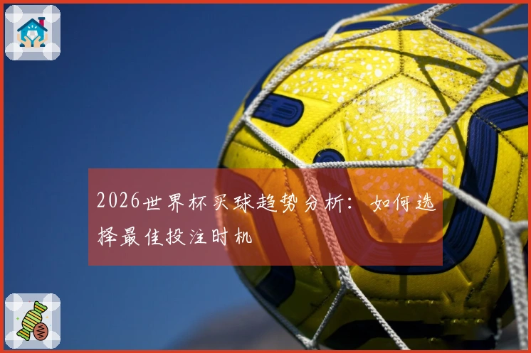 2026世界杯买球趋势分析：如何选择最佳投注时机