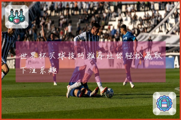 世界杯买球技巧推荐让你轻松赢取下注乐趣