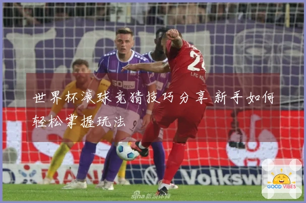 世界杯滚球竞猜技巧分享 新手如何轻松掌握玩法