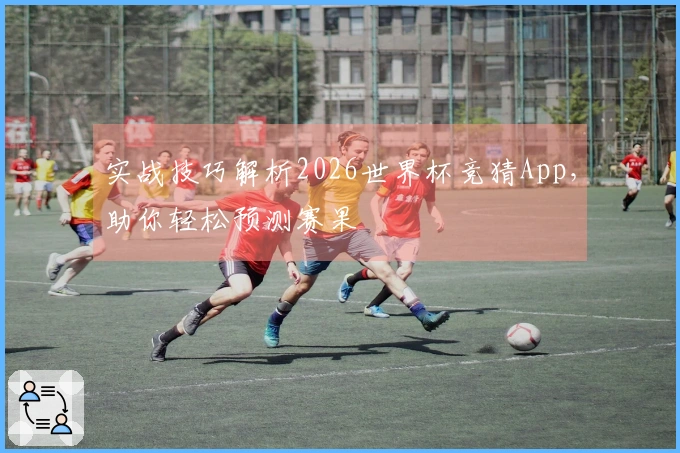 实战技巧解析2026世界杯竞猜App，助你轻松预测赛果