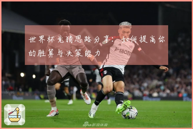 世界杯竞猜思路分享：如何提高你的胜算与决策能力