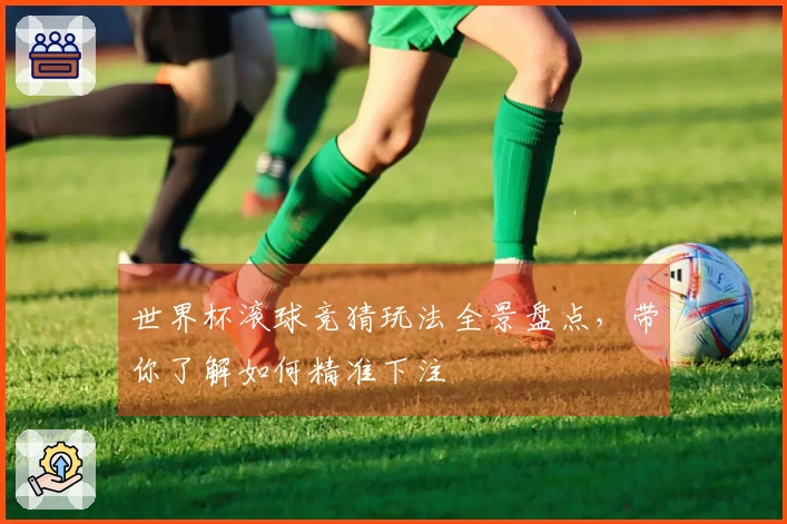 世界杯滚球竞猜玩法全景盘点，带你了解如何精准下注