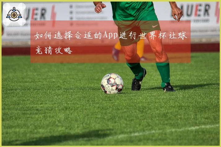 如何选择合适的App进行世界杯让球竞猜攻略