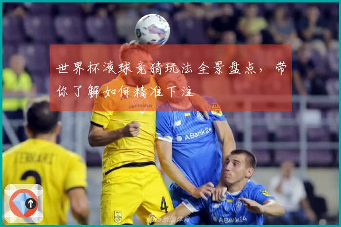 世界杯滚球竞猜玩法全景盘点，带你了解如何精准下注