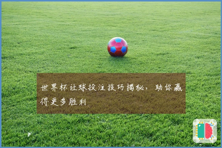 世界杯让球投注技巧揭秘，助你赢得更多胜利