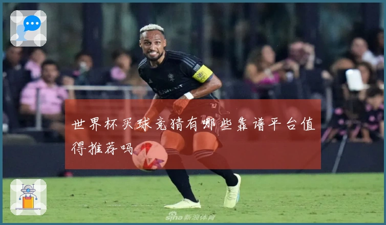 世界杯买球竞猜有哪些靠谱平台值得推荐吗