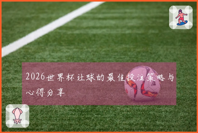 2026世界杯让球的最佳投注策略与心得分享